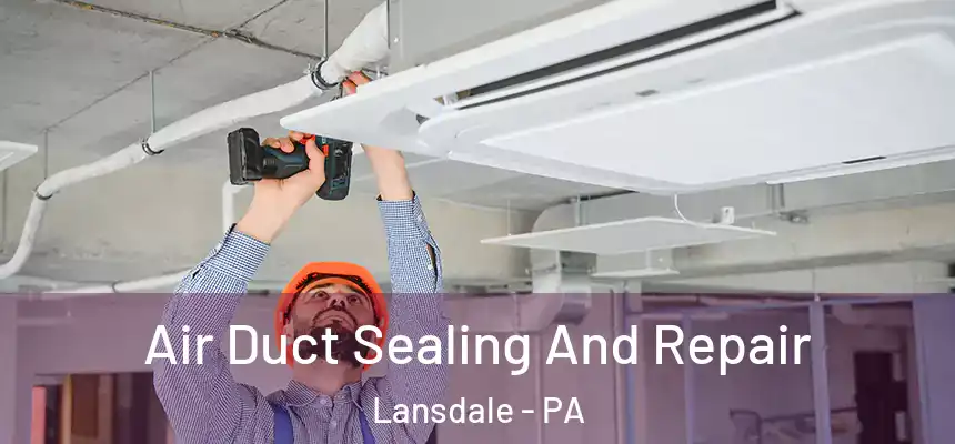 Air Duct Sealing And Repair Lansdale - PA