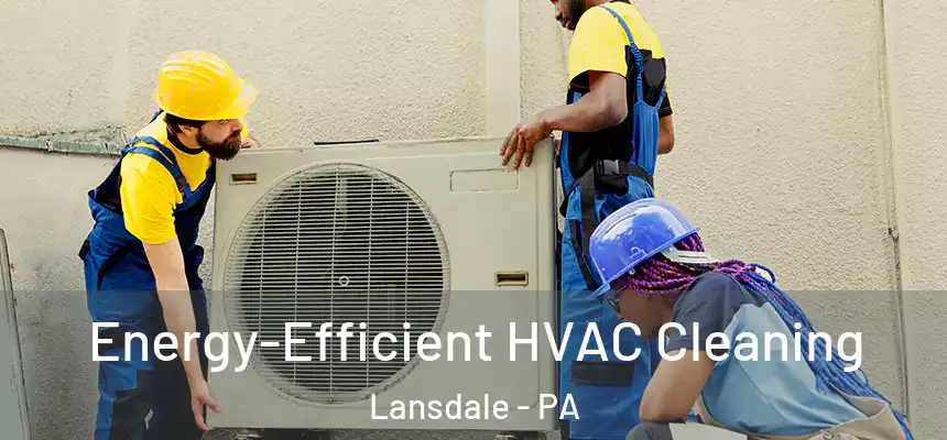  Energy-Efficient HVAC Cleaning Lansdale - PA